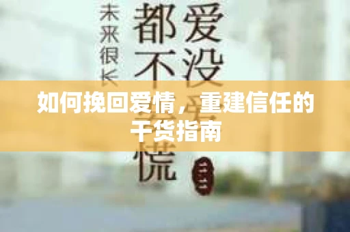 如何挽回爱情，重建信任的干货指南