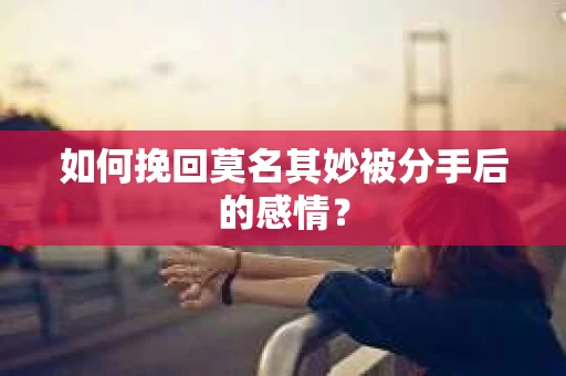如何挽回莫名其妙被分手后的感情？