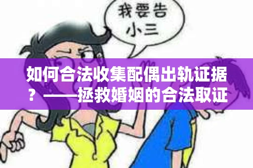 如何合法收集配偶出轨证据？——拯救婚姻的合法取证记