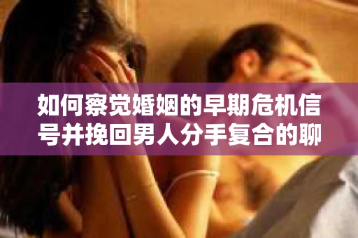 如何察觉婚姻的早期危机信号并挽回男人分手复合的聊天技巧？