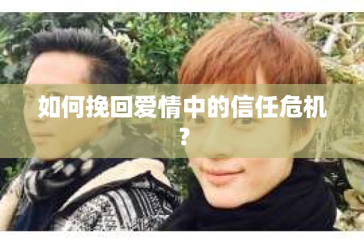 如何挽回爱情中的信任危机？