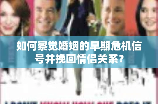 如何察觉婚姻的早期危机信号并挽回情侣关系？