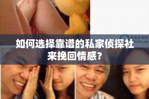 如何选择靠谱的私家侦探社来挽回情感？
