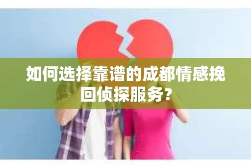 如何选择靠谱的成都情感挽回侦探服务？