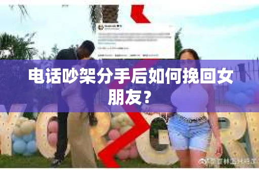 电话吵架分手后如何挽回女朋友？