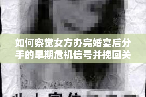 如何察觉女方办完婚宴后分手的早期危机信号并挽回关系? 如何察觉女方办完婚宴后分手的早期危机信号并挽回关系?
