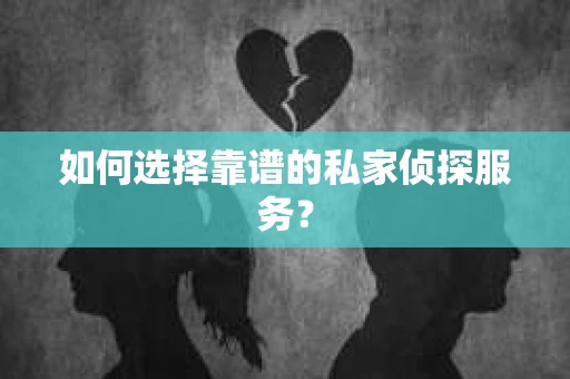 如何选择靠谱的私家侦探服务? 如何选择靠谱的私家侦探服务?