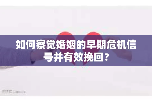 如何察觉婚姻的早期危机信号并有效挽回? 如何察觉婚姻的早期危机信号并有效挽回?