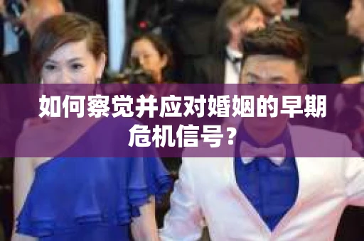 如何察觉并应对婚姻的早期危机信号？