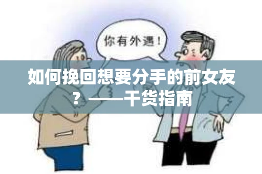 如何挽回想要分手的前女友？——干货指南
