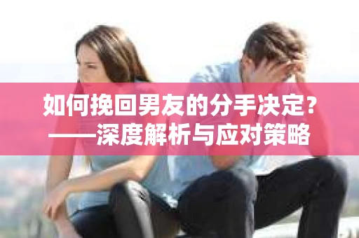 如何挽回男友的分手决定？——深度解析与应对策略