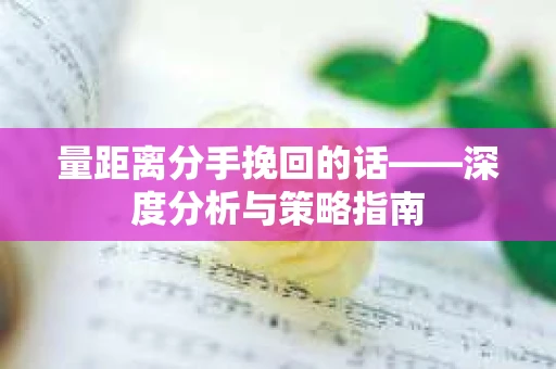 量距离分手挽回的话——深度分析与策略指南