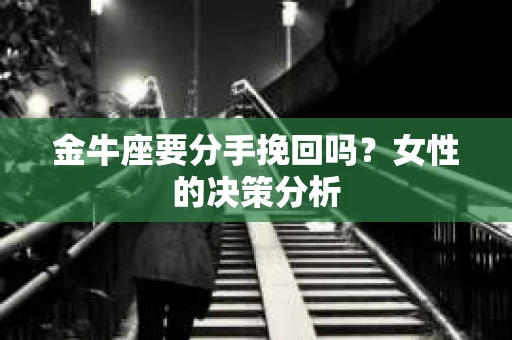 金牛座要分手挽回吗？女性的决策分析