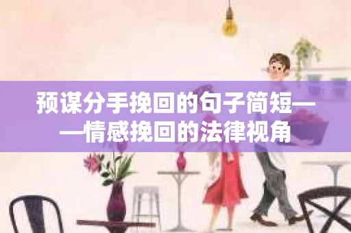 预谋分手挽回的句子简短——情感挽回的法律视角