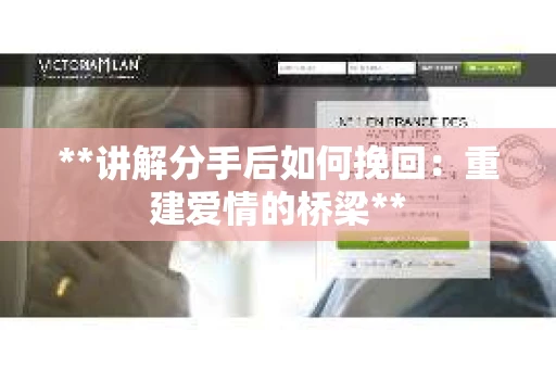**讲解分手后如何挽回：重建爱情的桥梁**