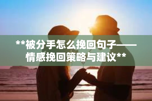 **被分手怎么挽回句子——情感挽回策略与建议**