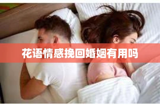花语情感挽回婚姻有用吗 花语情感挽回婚姻有用吗