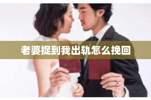 老婆捉到我出轨怎么挽回
