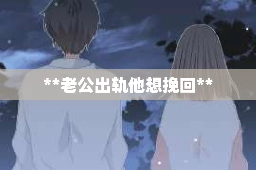 **老公出轨他想挽回**