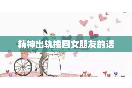 精神出轨挽回女朋友的话