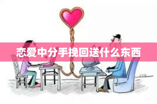 恋爱中分手挽回送什么东西