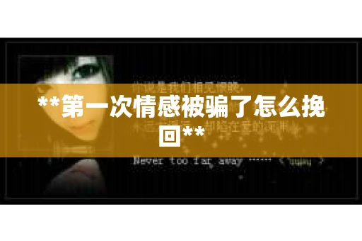 **第一次情感被骗了怎么挽回**