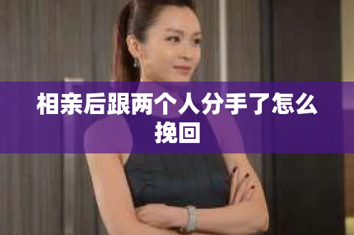 相亲后跟两个人分手了怎么挽回