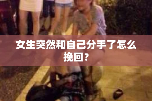 女生突然和自己分手了怎么挽回? 女生突然和自己分手了怎么挽回?