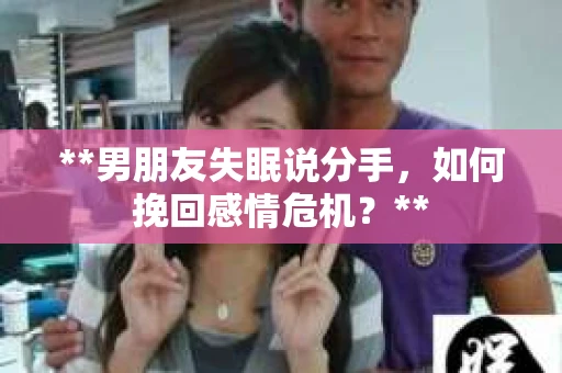 **男朋友失眠说分手，如何挽回感情危机？**