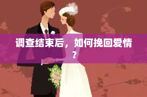 调查结束后，如何挽回爱情？