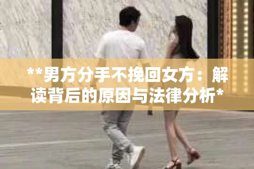 **男方分手不挽回女方：解读背后的原因与法律分析**