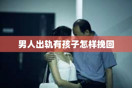男人出轨有孩子怎样挽回