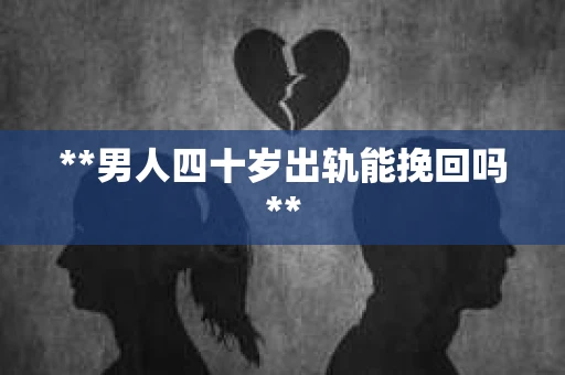 **男人四十岁出轨能挽回吗**