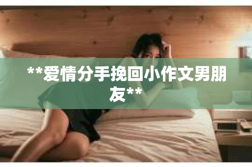 **爱情分手挽回小作文男朋友**