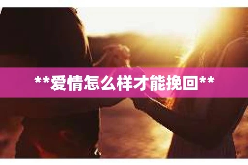 **爱情怎么样才能挽回**