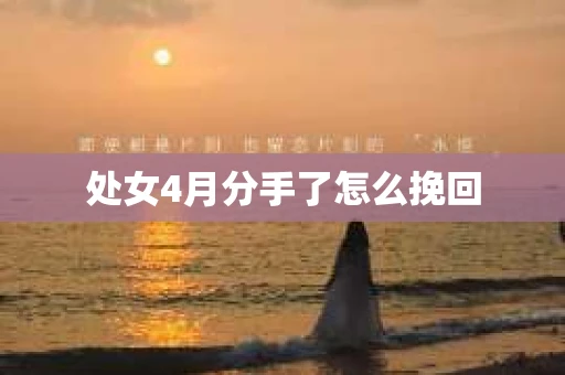 处女4月分手了怎么挽回