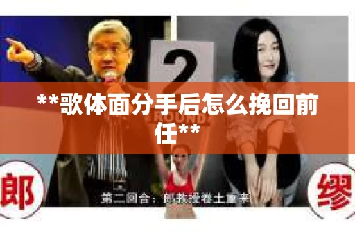 **歌体面分手后怎么挽回前任**