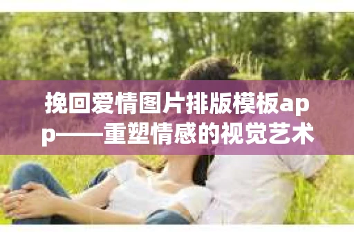 挽回爱情图片排版模板app——重塑情感的视觉艺术