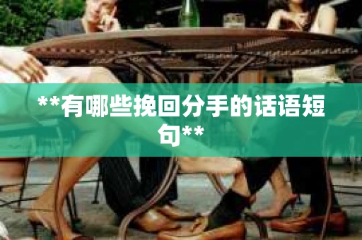 **有哪些挽回分手的话语短句**