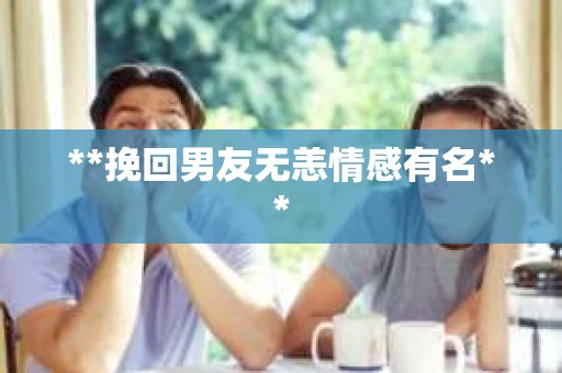 **挽回男友无恙情感有名**
