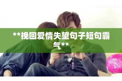 **挽回爱情失望句子短句霸气**