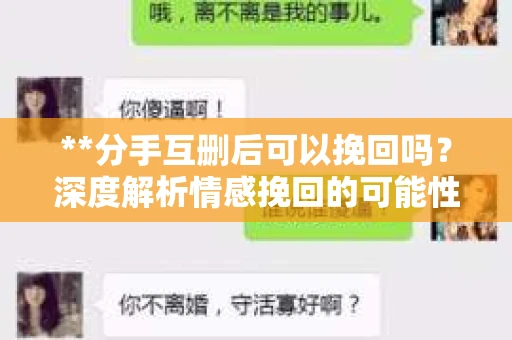**分手互删后可以挽回吗？深度解析情感挽回的可能性**