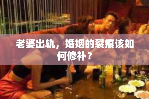 老婆出轨，婚姻的裂痕该如何修补？