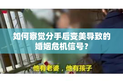 如何察觉分手后变美导致的婚姻危机信号？