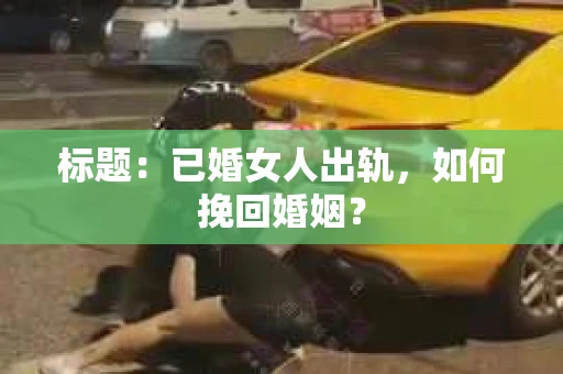 标题：已婚女人出轨，如何挽回婚姻？