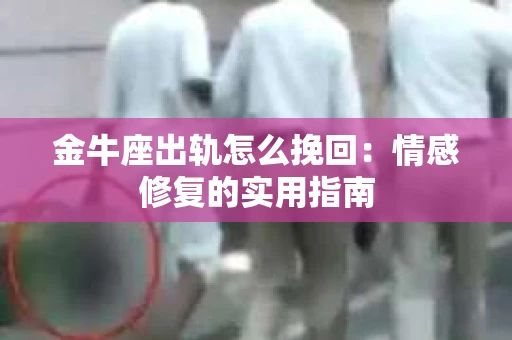 金牛座出轨怎么挽回：情感修复的实用指南