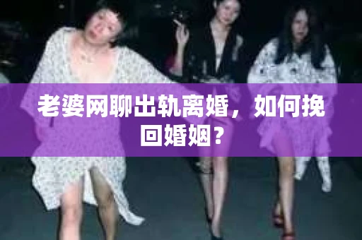 老婆网聊出轨离婚，如何挽回婚姻？