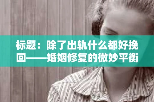 标题：除了出轨什么都好挽回——婚姻修复的微妙平衡