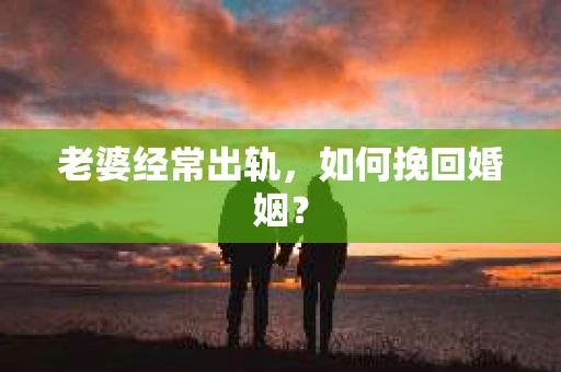 老婆经常出轨，如何挽回婚姻？