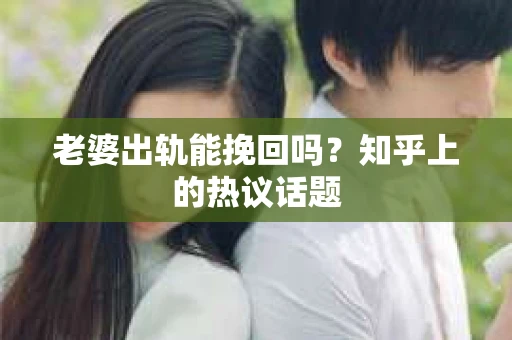 老婆出轨能挽回吗?知乎上的热议话题 老婆出轨能挽回吗?知乎上的热议话题